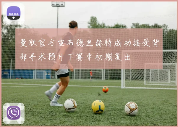 曼联官方宣布德里赫特成功接受背部手术预计下赛季初期复出
