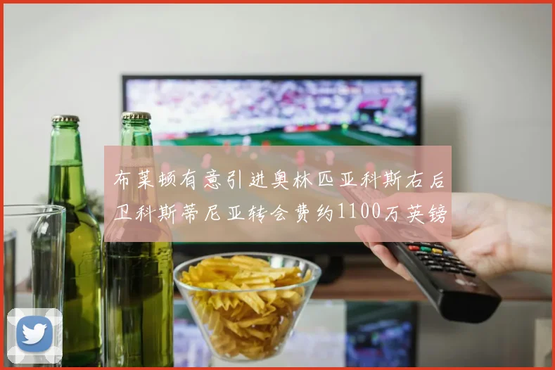 布莱顿有意引进奥林匹亚科斯右后卫科斯蒂尼亚转会费约1100万英镑