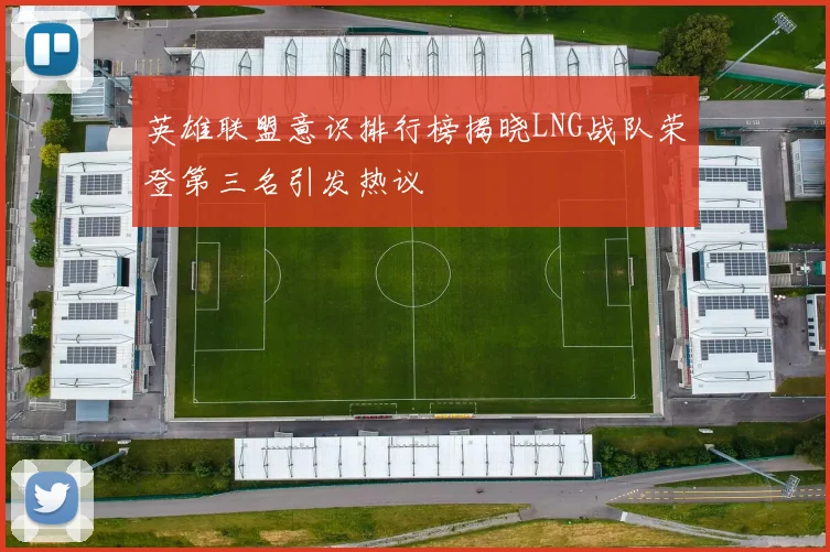 英雄联盟意识排行榜揭晓LNG战队荣登第三名引发热议