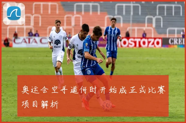 奥运会空手道何时开始成正式比赛项目解析